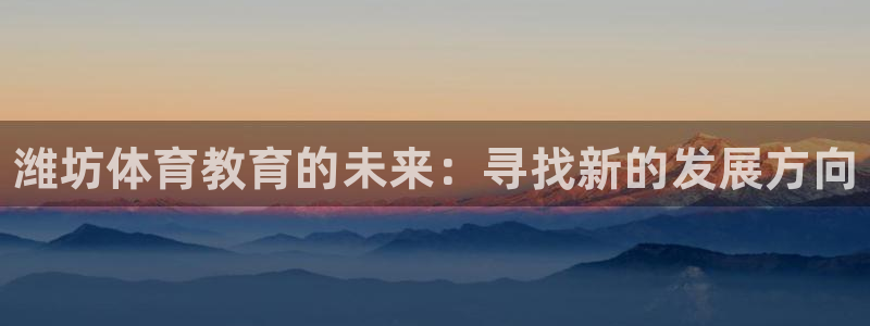 米兰体育官方正版app官网：潍坊体育教育的未来：寻找