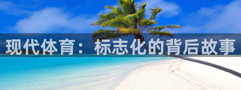 米兰体育官方正版app开户：现代体育：标志化的背后故