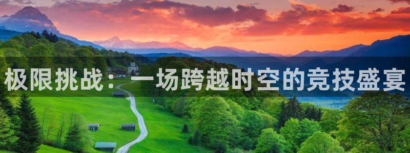 米兰体育官方正版app集团官网网址：极限挑战：一场跨越时空的