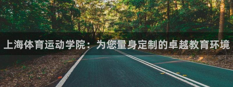 米兰体育官方正版app集团：上海体育运动学院：为您量身定制的