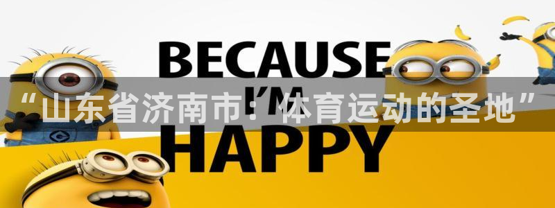 米兰体育官网下载平台：“山东省济南市：体育运动的圣地”