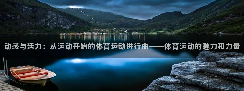 米兰体育官网下载联系电话：动感与活力：从运动开始的体育运动进