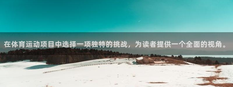 米兰体育官网下载是干嘛的公司：在体育运动项目中选择一项独特的