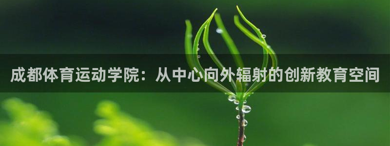 米兰体育官网下载招商：成都体育运动学院：从中心向外辐射的创新