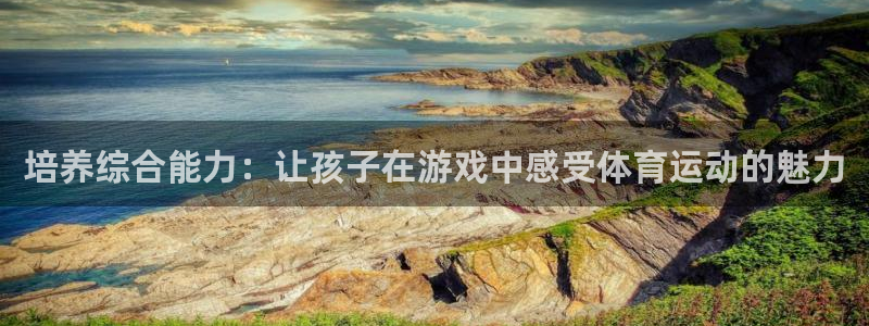 海南米兰体育官网下载发展怎么样：培养综合能力：让孩子