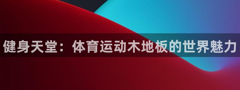 米兰体育官网下载招商电话号码是多少号：健身天堂：体育运动木地