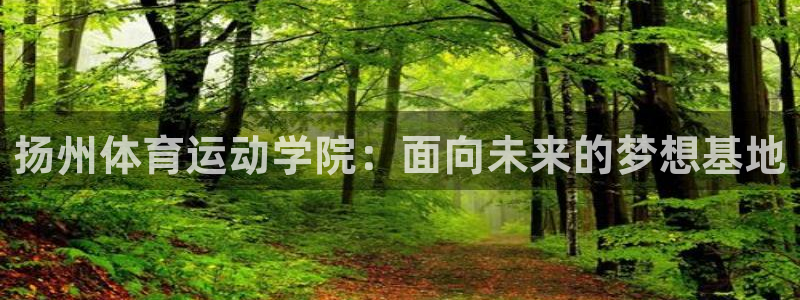 米兰体育官网下载招商电话地址是多少：扬州体育运动学院：面向未