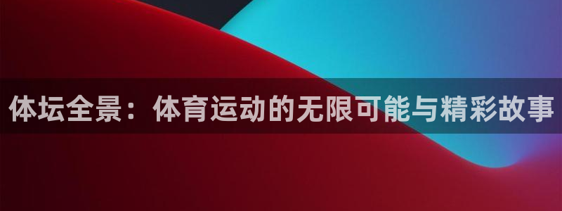 米兰体育官方正版app娱乐代理怎么样：体坛全景：体育运动的无