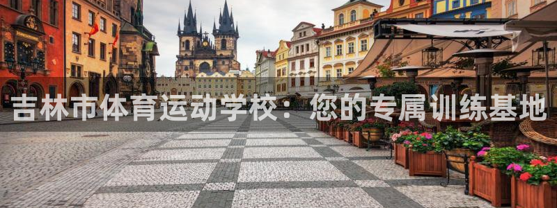 米兰体育官网下载官方客服电话：吉林市体育运动学校：您的专属训