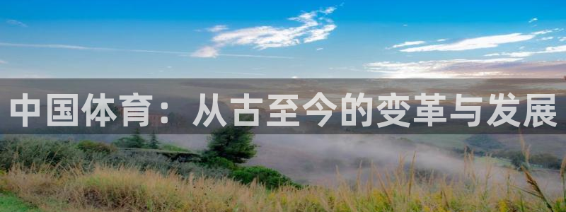 米兰体育官网下载招商电话：中国体育：从古至今的变革与发展