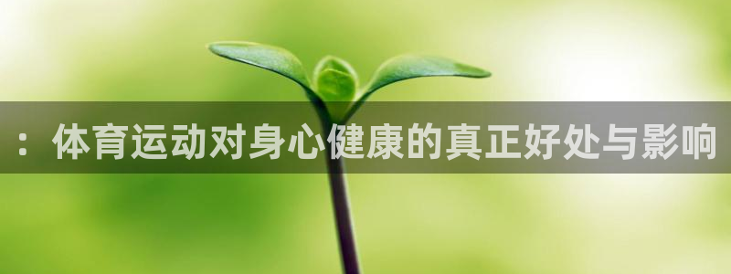 米兰体育官方正版app官方：：体育运动对身心健康的真正好处与